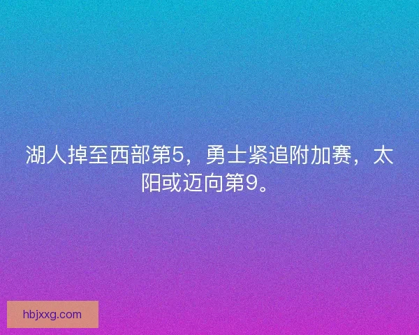 湖人掉至西部第5，勇士紧追附加赛，太阳或迈向第9。